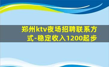郑州ktv夜场招聘联系方式-稳定收入1200起步